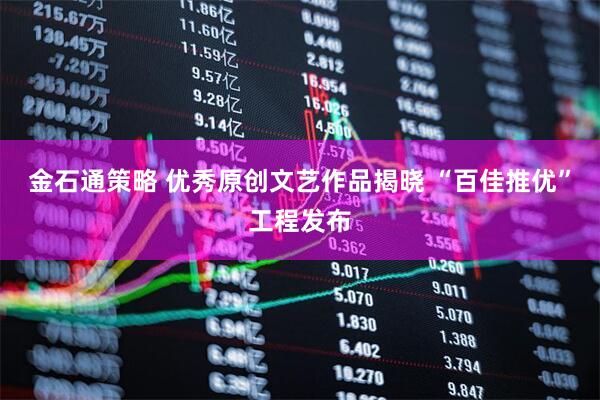 金石通策略 优秀原创文艺作品揭晓 “百佳推优”工程发布
