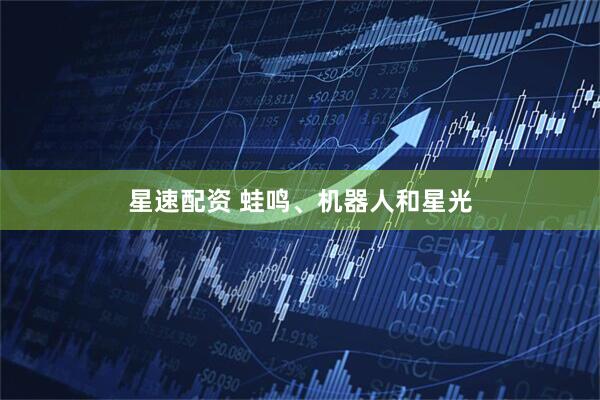 星速配资 蛙鸣、机器人和星光