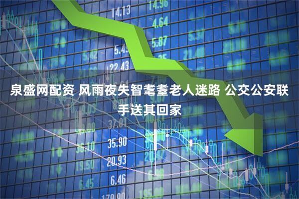 泉盛网配资 风雨夜失智耄耋老人迷路 公交公安联手送其回家