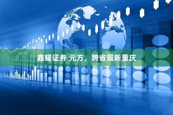 鑫耀证券 元方，跨省履新重庆