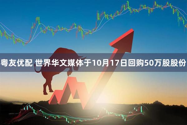 粤友优配 世界华文媒体于10月17日回购50万股股份