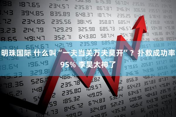 明珠国际 什么叫“一夫当关万夫莫开”？扑救成功率95% 李昊太神了