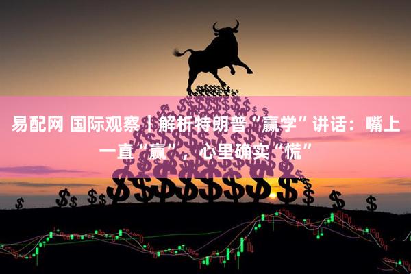 易配网 国际观察｜解析特朗普“赢学”讲话：嘴上一直“赢”，心里确实“慌”