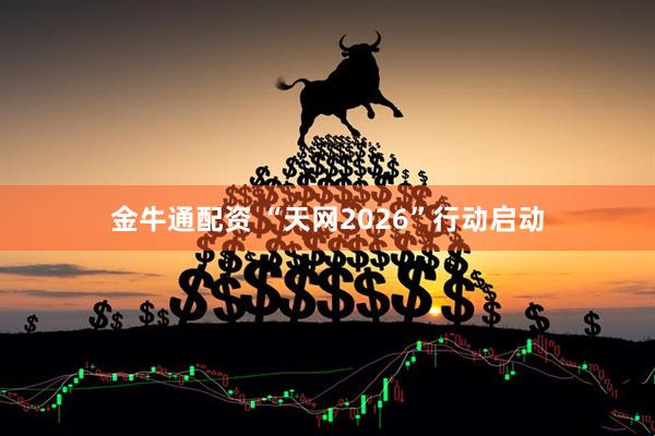 金牛通配资 “天网2026”行动启动